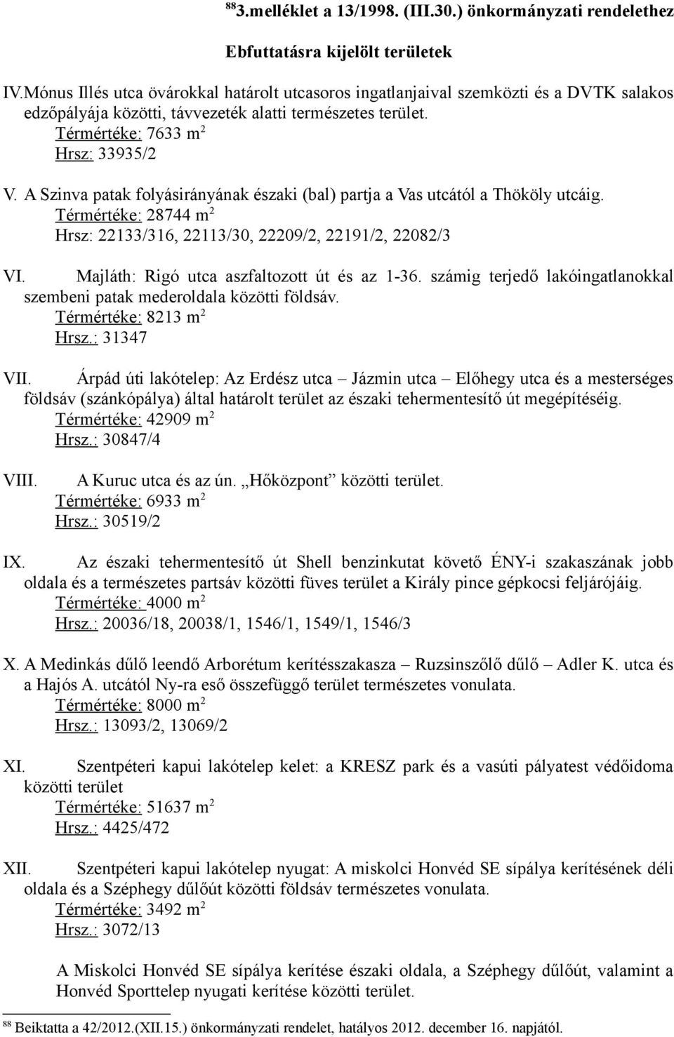 A Szinva patak folyásirányának északi (bal) partja a Vas utcától a Thököly utcáig. Térmértéke: 28744 m 2 Hrsz: 22133/316, 22113/30, 22209/2, 22191/2, 22082/3 VI.