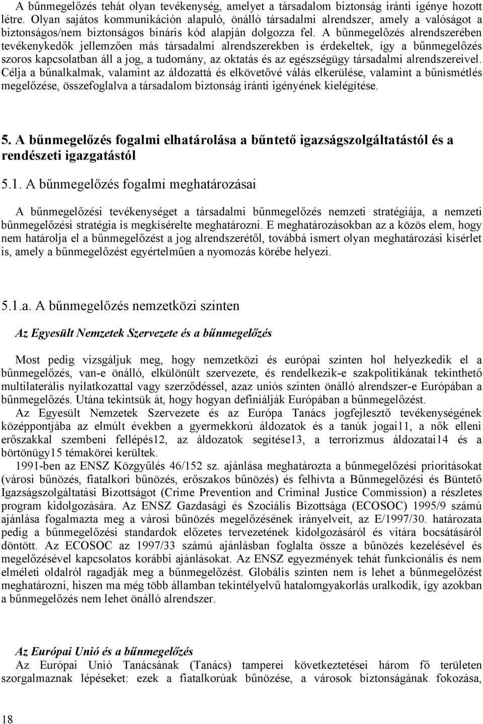 A bűnmegelőzés alrendszerében tevékenykedők jellemzően más társadalmi alrendszerekben is érdekeltek, így a bűnmegelőzés szoros kapcsolatban áll a jog, a tudomány, az oktatás és az egészségügy