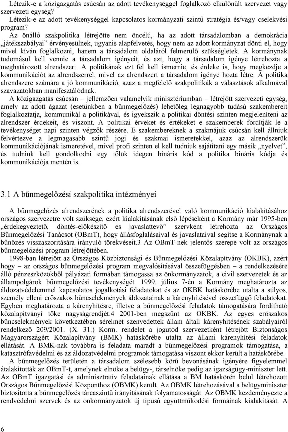 Az önálló szakpolitika létrejötte nem öncélú, ha az adott társadalomban a demokrácia játékszabályai érvényesülnek, ugyanis alapfelvetés, hogy nem az adott kormányzat dönti el, hogy mivel kíván