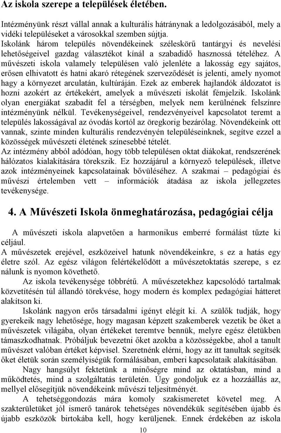 A művészeti iskola valamely településen való jelenléte a lakosság egy sajátos, erősen elhivatott és hatni akaró rétegének szerveződését is jelenti, amely nyomot hagy a környezet arculatán, kultúráján.