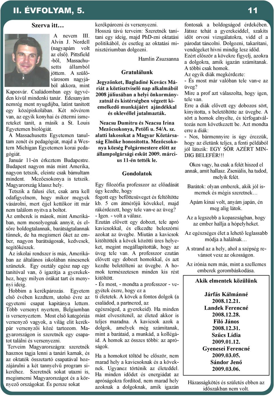 Louis Egyetemen biológiát. A Massachusetts Egyetemen tanultam zenét és pedagógiát, majd a Western Michigan Egyetemen korai pedagógiát. Január 11-én érkeztem Budapestre.