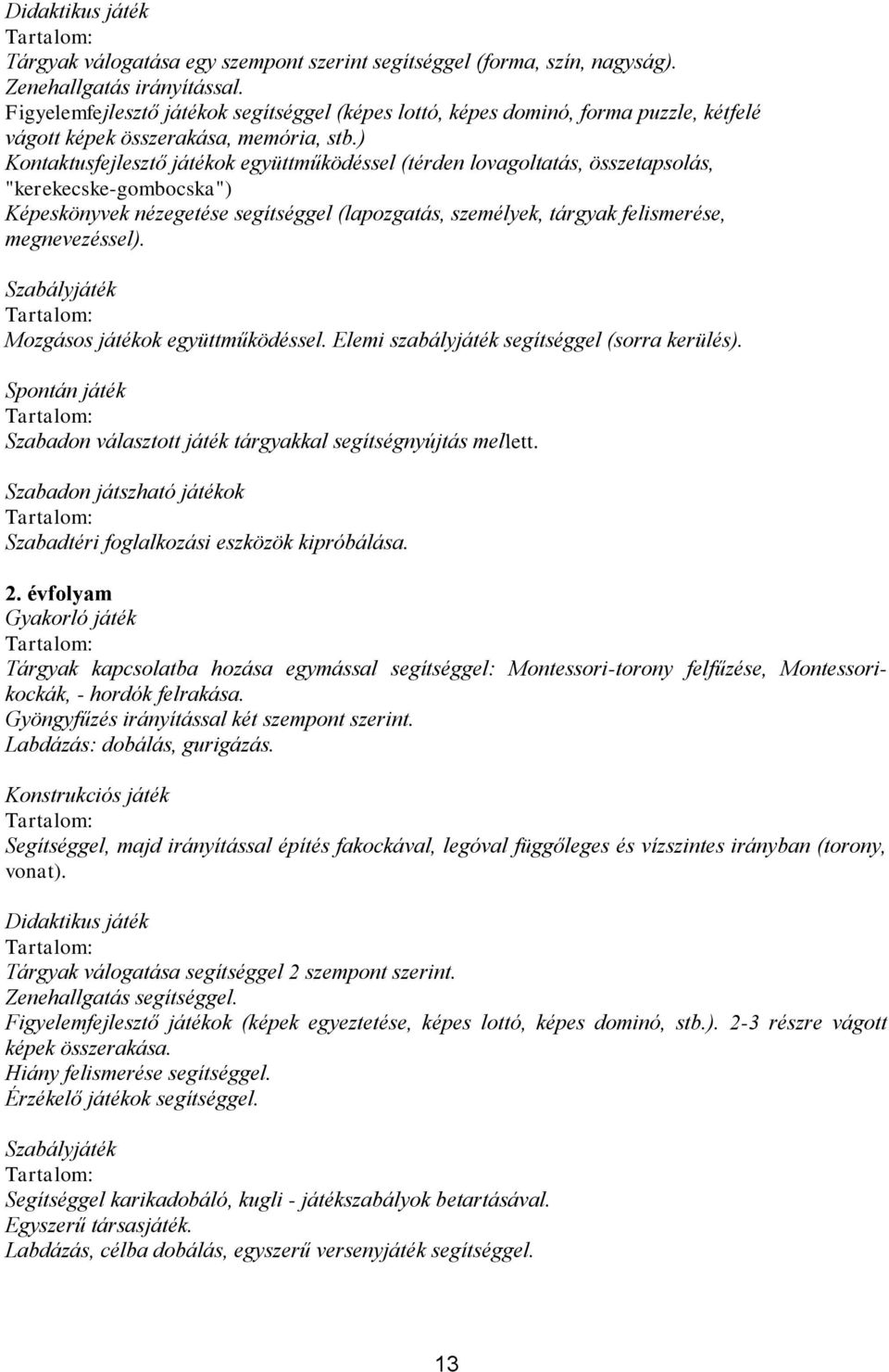 ) Kontaktusfejlesztő játékok együttműködéssel (térden lovagoltatás, összetapsolás, "kerekecske-gombocska") Képeskönyvek nézegetése segítséggel (lapozgatás, személyek, tárgyak felismerése,