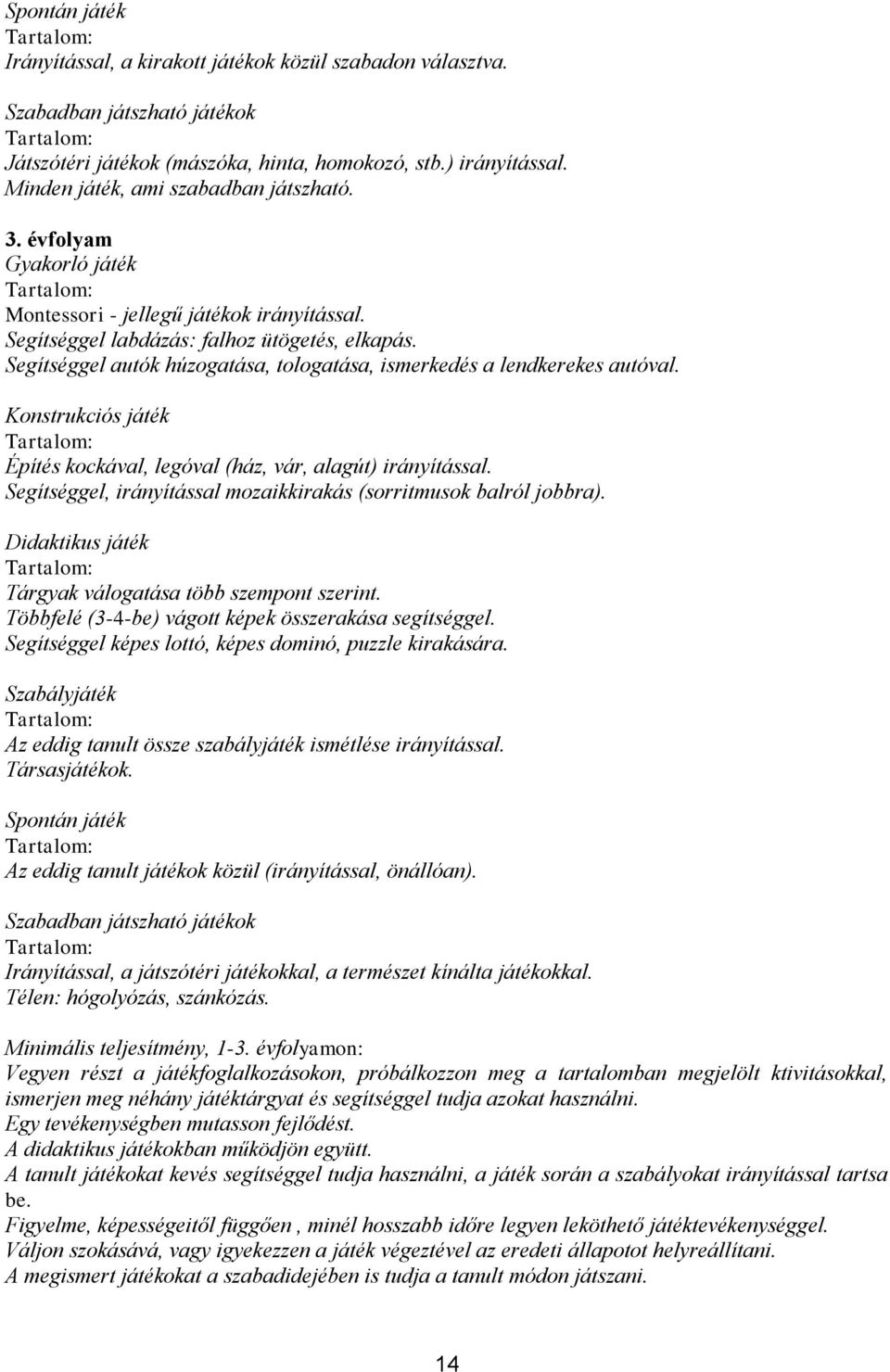 Segítséggel autók húzogatása, tologatása, ismerkedés a lendkerekes autóval. Konstrukciós játék Építés kockával, legóval (ház, vár, alagút) irányítással.