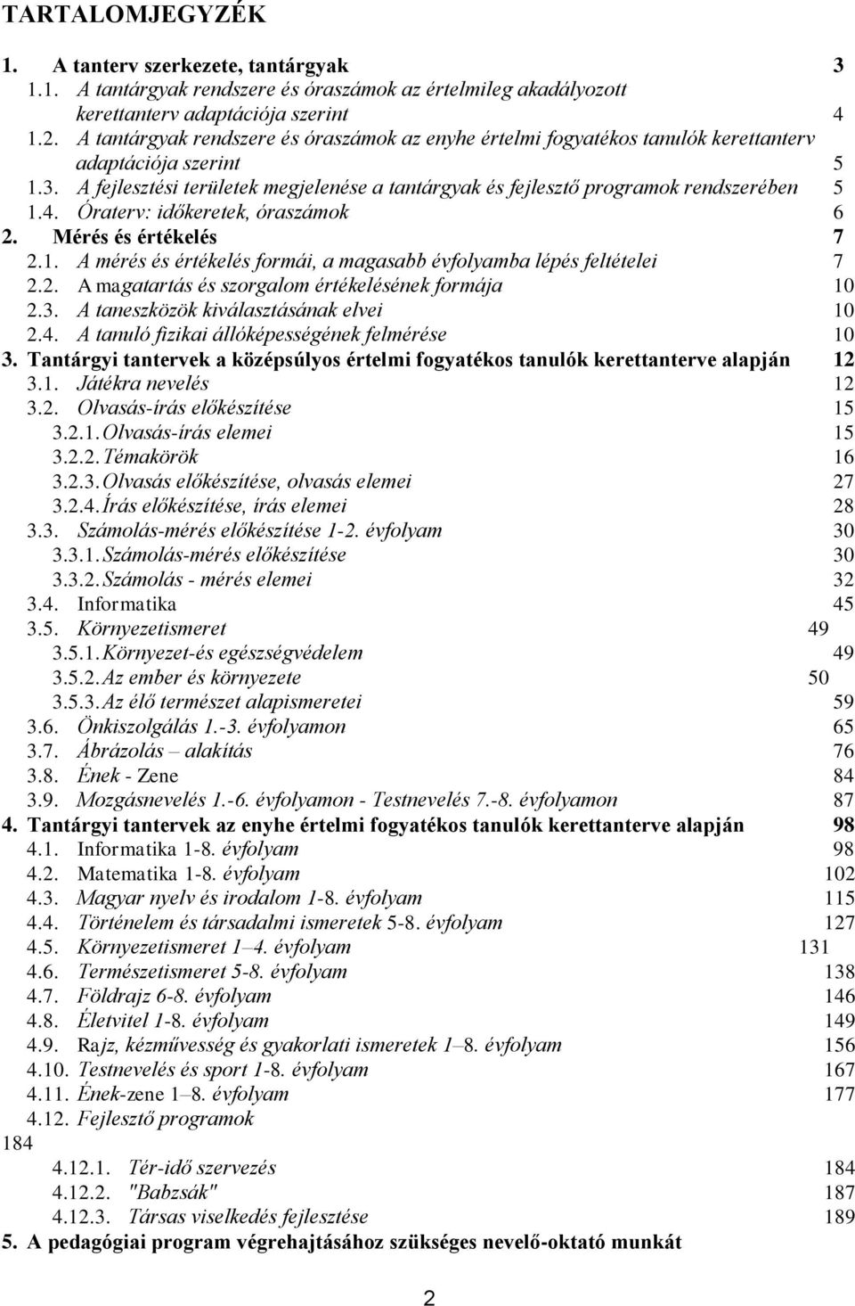 A fejlesztési területek megjelenése a tantárgyak és fejlesztő programok rendszerében 5 1.4. Óraterv: időkeretek, óraszámok 6 2. Mérés és értékelés 7 2.1. A mérés és értékelés formái, a magasabb évfolyamba lépés feltételei 7 2.