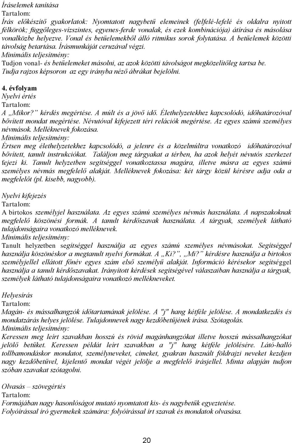 Tudjon vonal- és betűelemeket másolni, az azok közötti távolságot megközelítőleg tartsa be. Tudja rajzos képsoron az egy irányba néző ábrákat bejelölni. 4. évfolyam Nyelvi értés A Mikor?