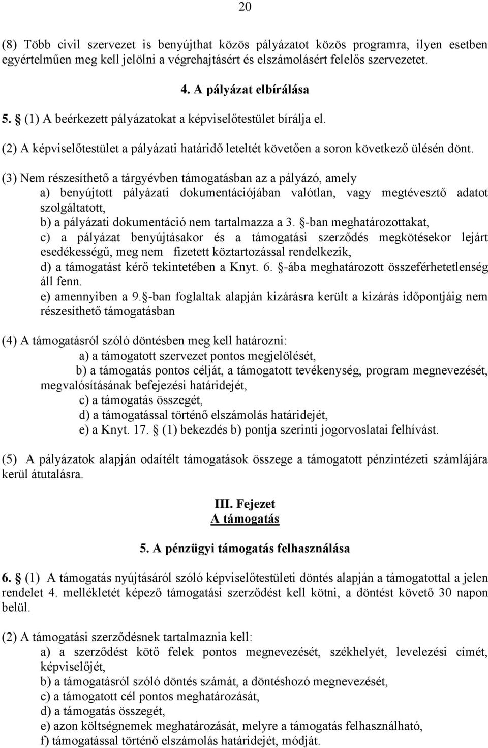 (3) Nem részesíthető a tárgyévben támogatásban az a pályázó, amely a) benyújtott pályázati dokumentációjában valótlan, vagy megtévesztő adatot szolgáltatott, b) a pályázati dokumentáció nem