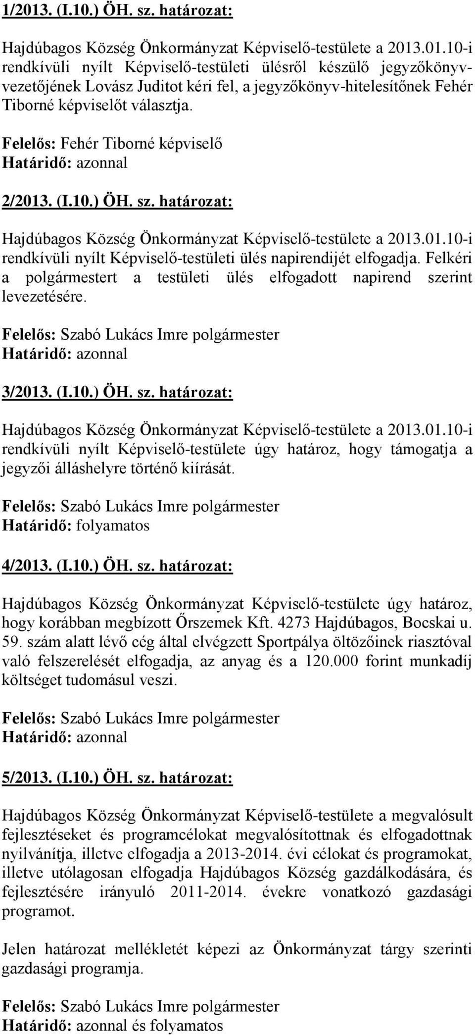 Felkéri a polgármestert a testületi ülés elfogadott napirend szerint levezetésére. 3/2013. (I.10.) ÖH. sz. határozat: Hajdúbagos Község Önkormányzat Képviselő-testülete a 2013.01.10-i rendkívüli nyílt Képviselő-testülete úgy határoz, hogy támogatja a jegyzői álláshelyre történő kiírását.