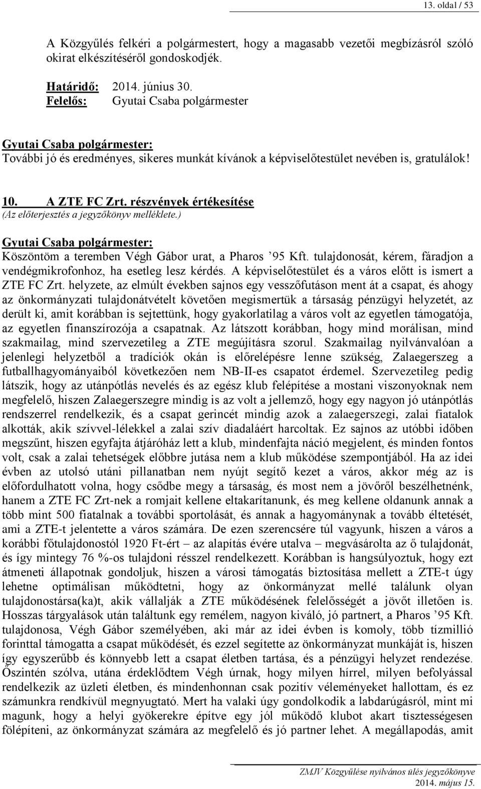 részvények értékesítése (Az előterjesztés a jegyzőkönyv melléklete.) Köszöntöm a teremben Végh Gábor urat, a Pharos 95 Kft. tulajdonosát, kérem, fáradjon a vendégmikrofonhoz, ha esetleg lesz kérdés.