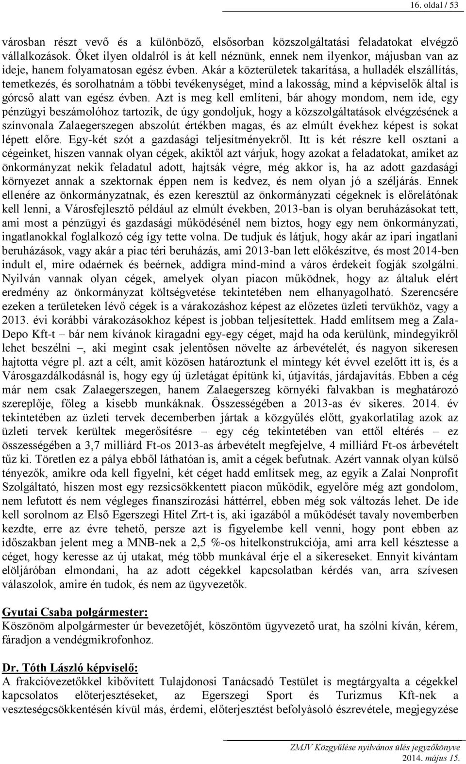 Akár a közterületek takarítása, a hulladék elszállítás, temetkezés, és sorolhatnám a többi tevékenységet, mind a lakosság, mind a képviselők által is górcső alatt van egész évben.