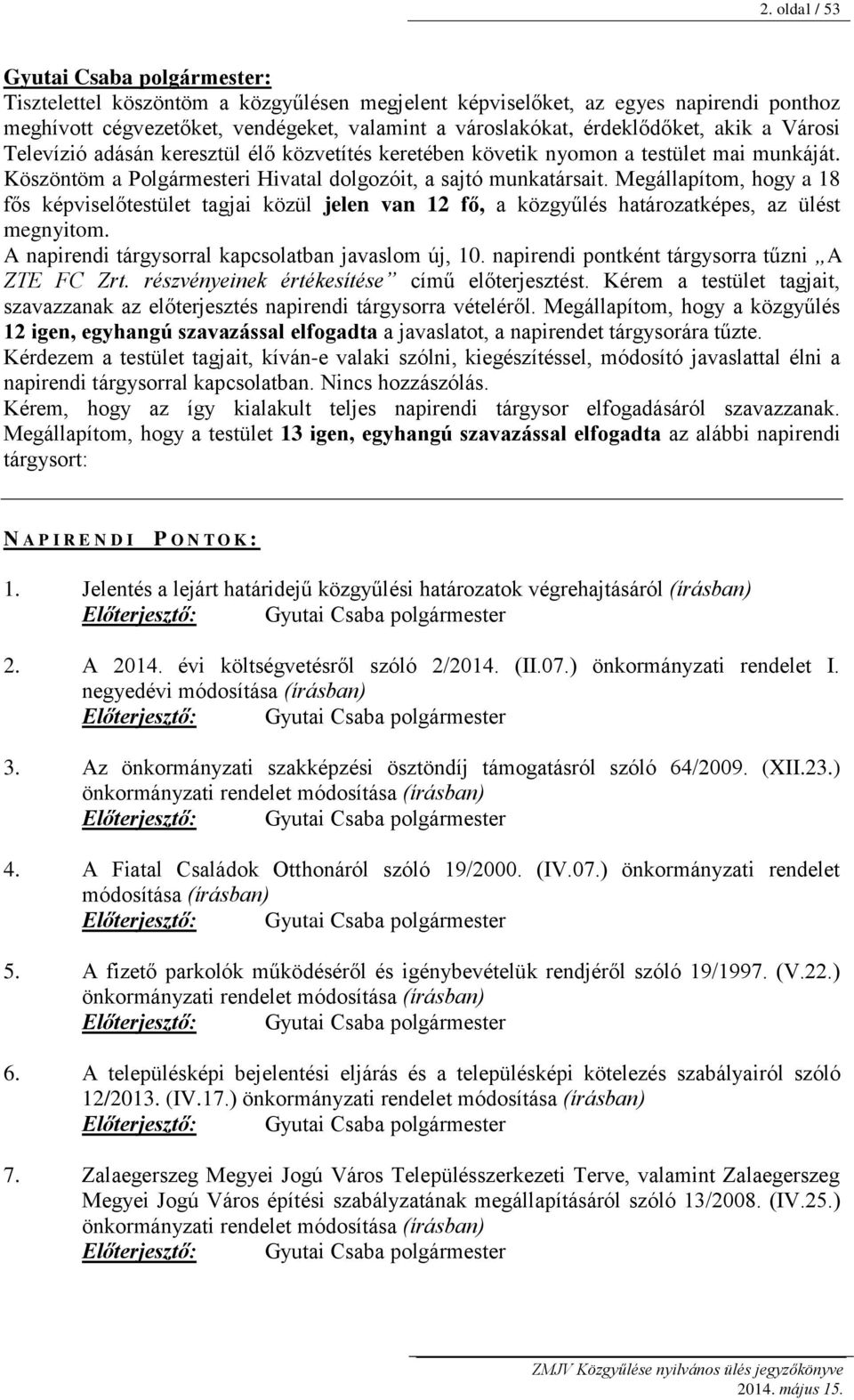 Megállapítom, hogy a 18 fős képviselőtestület tagjai közül jelen van 12 fő, a közgyűlés határozatképes, az ülést megnyitom. A napirendi tárgysorral kapcsolatban javaslom új, 10.