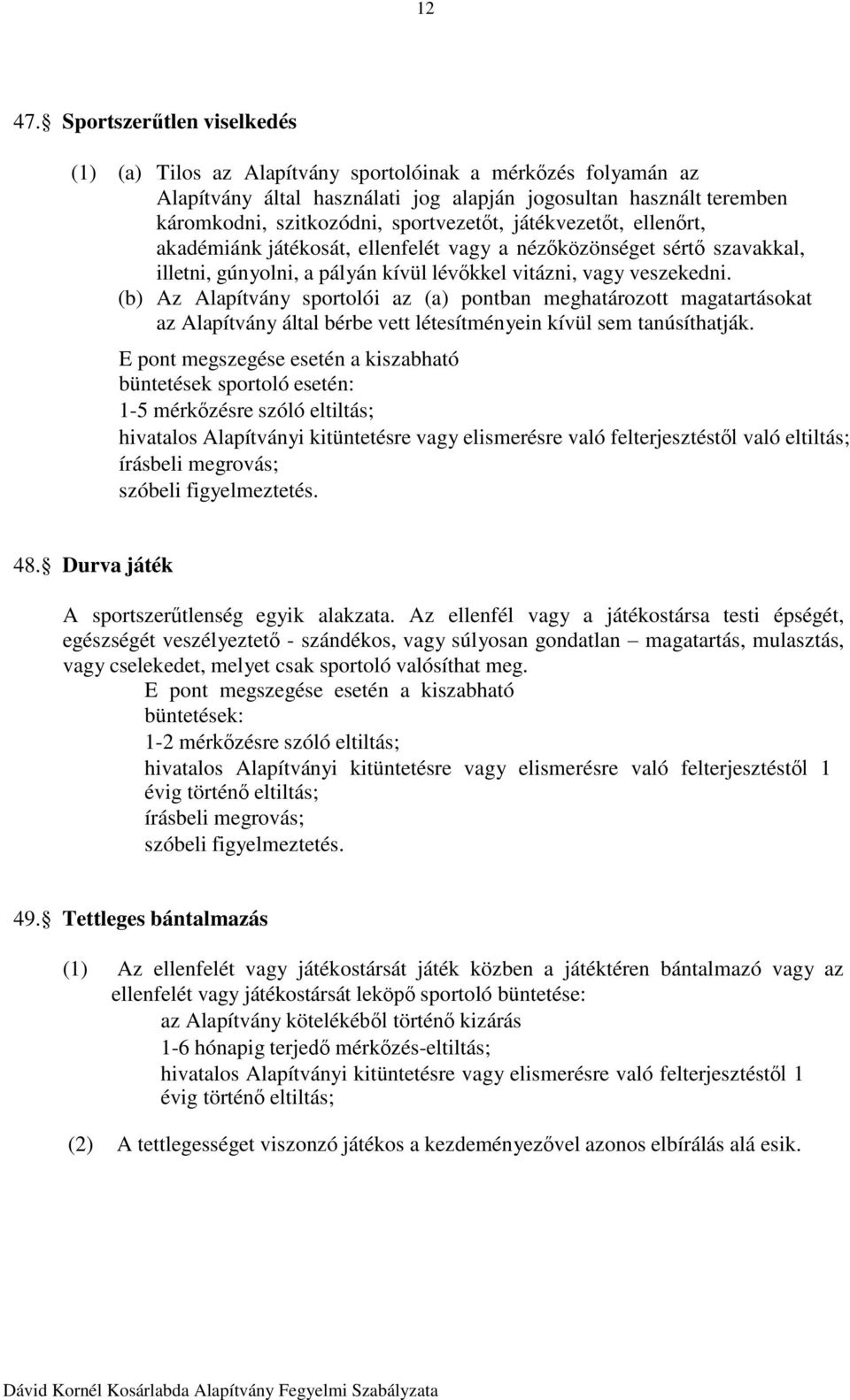 sportvezetőt, játékvezetőt, ellenőrt, akadémiánk k a d é m i éjátékosát, n k ellenfelét vagy a nézőközönséget sértő szavakkal, mlatokkal illetni, gúnyolni, a pályán kívül lévőkkel vitázni, vagy