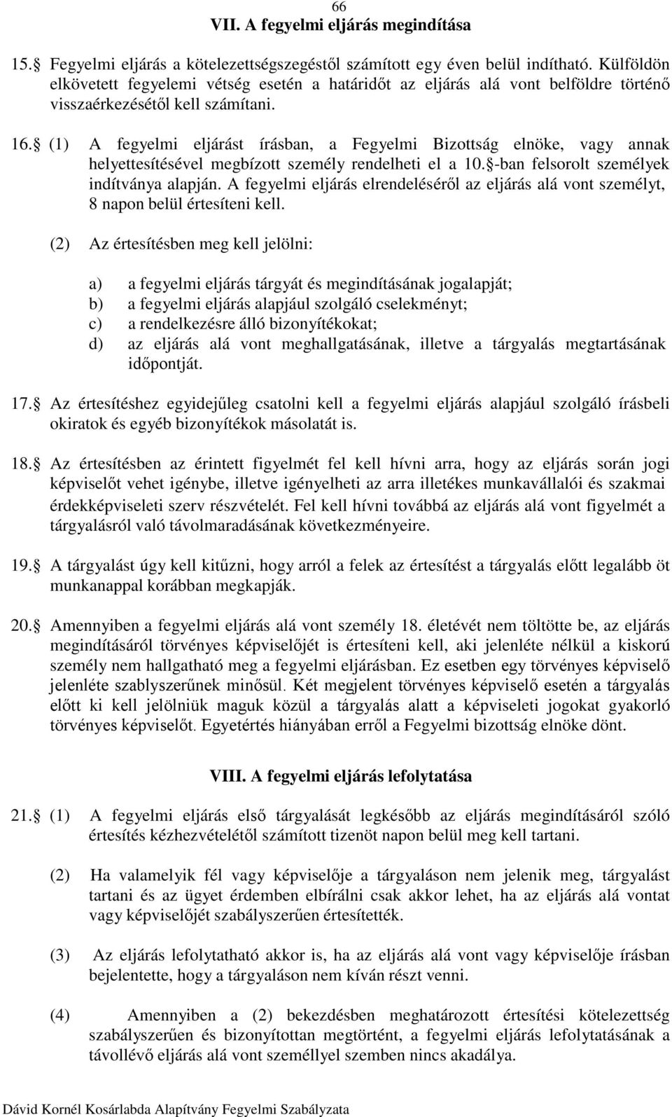 (1) A fegyelmi eljárást írásban, a Fegyelmi Bizottság elnöke, vagy annak helyettesítésével megbízott személy rendelheti el a 10. -ban felsorolt személyek indítványa alapján.