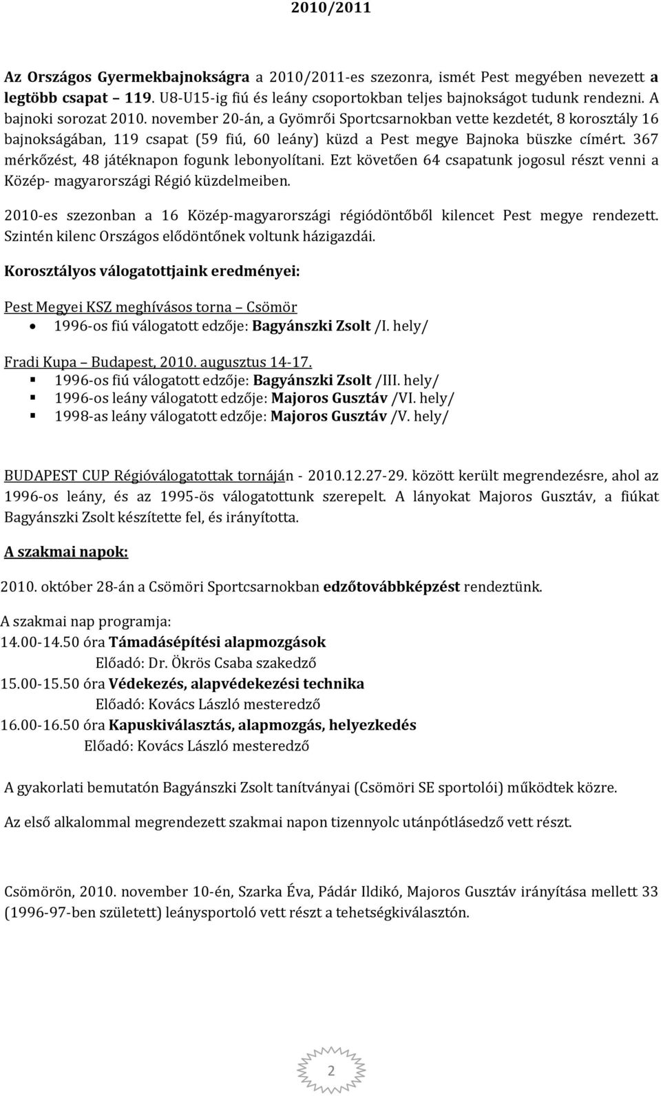 367 mérkőzést, 48 játéknapon fogunk lebonyolítani. Ezt követően 64 csapatunk jogosul részt venni a Közép- magyarországi Régió küzdelmeiben.