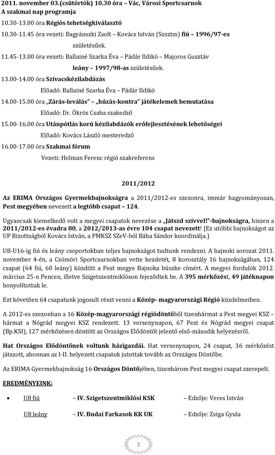 00 óra Szivacskézilabdázás leány 1997/98-as születésűek. Előadó: Ballainé Szarka Éva Pádár Ildikó 14.00-15.00 óra Zárás-leválás húzás-kontra játékelemek bemutatása Előadó: Dr. Ökrös Csaba szakedző 15.