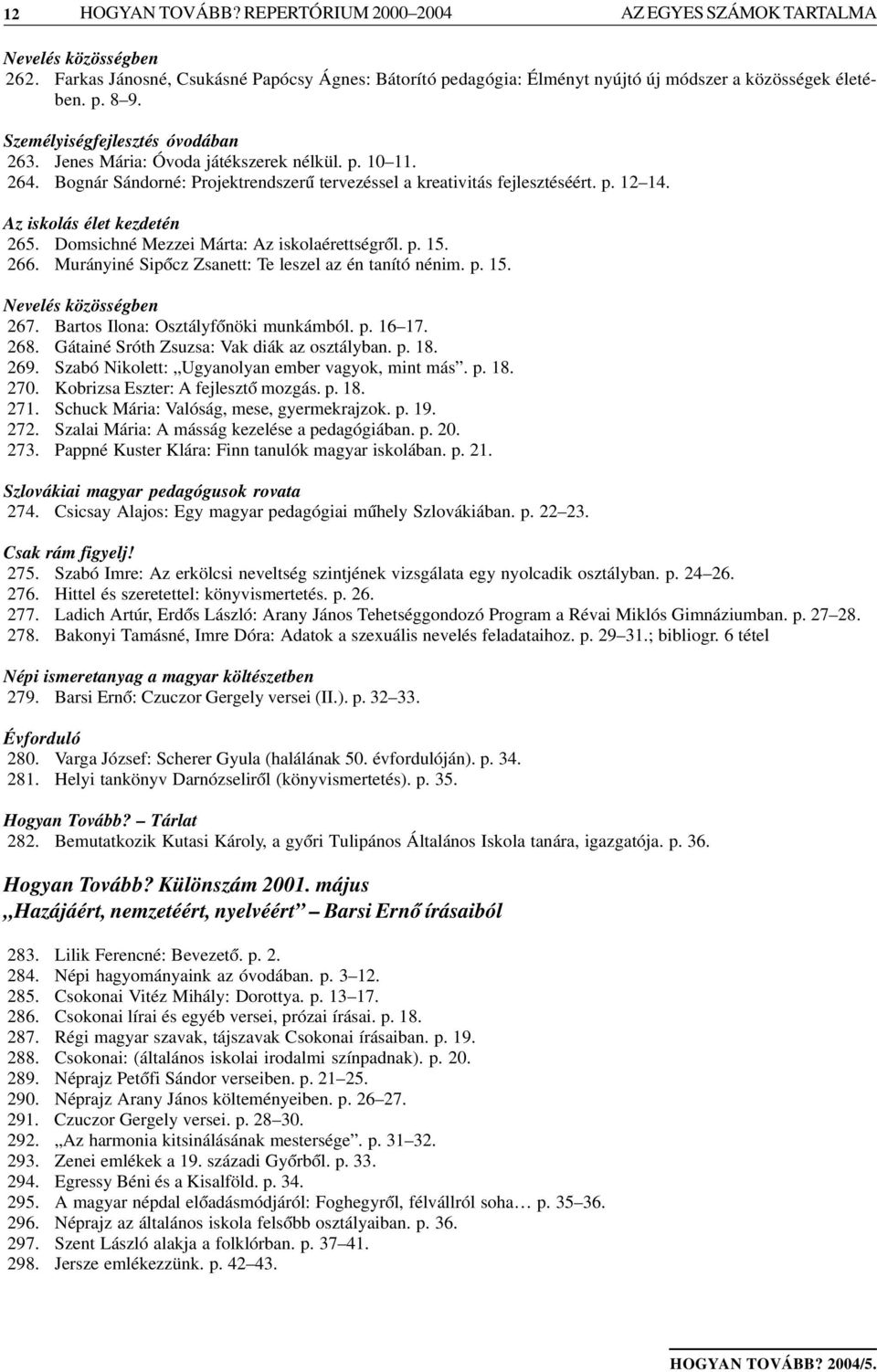 Az iskolás élet kezdetén 265. Domsichné Mezzei Márta: Az iskolaérettségrõl. p. 15. 266. Murányiné Sipõcz Zsanett: Te leszel az én tanító nénim. p. 15. Nevelés közösségben 267.