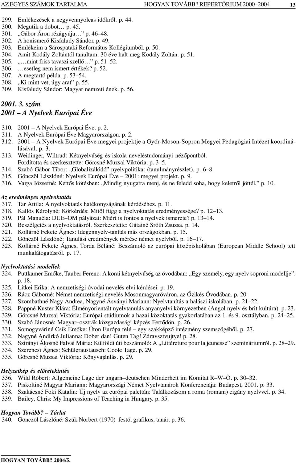 esetleg nem ismert értékek? p. 52. 307. A megtartó példa. p. 53 54. 308. Ki mint vet, úgy arat p. 55. 309. Kisfaludy Sándor: Magyar nemzeti ének. p. 56. 2001. 3. szám 2001 A Nyelvek Európai Éve 310.