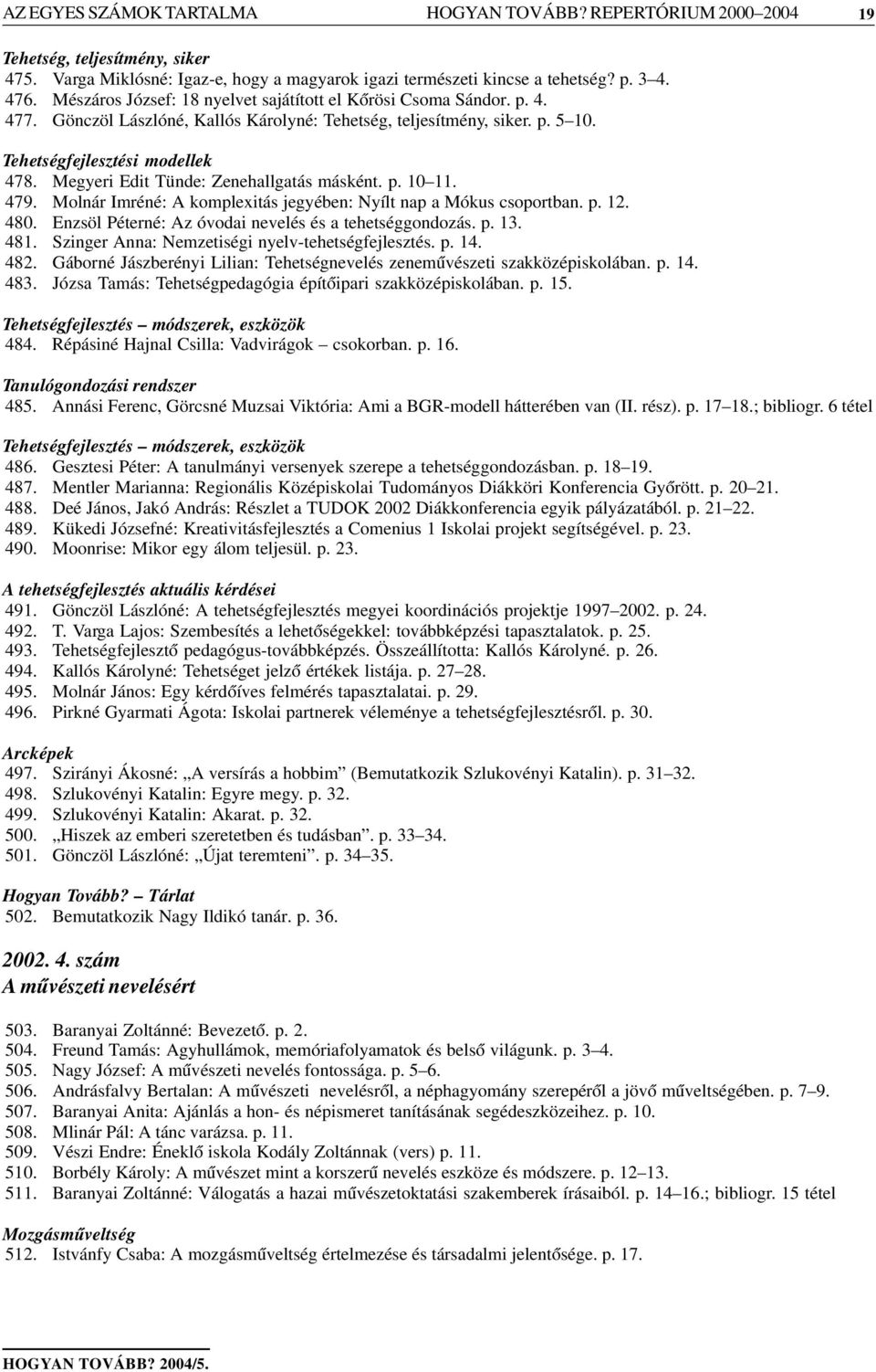 Megyeri Edit Tünde: Zenehallgatás másként. p. 10 11. 479. Molnár Imréné: A komplexitás jegyében: Nyílt nap a Mókus csoportban. p. 12. 480. Enzsöl Péterné: Az óvodai nevelés és a tehetséggondozás. p. 13.