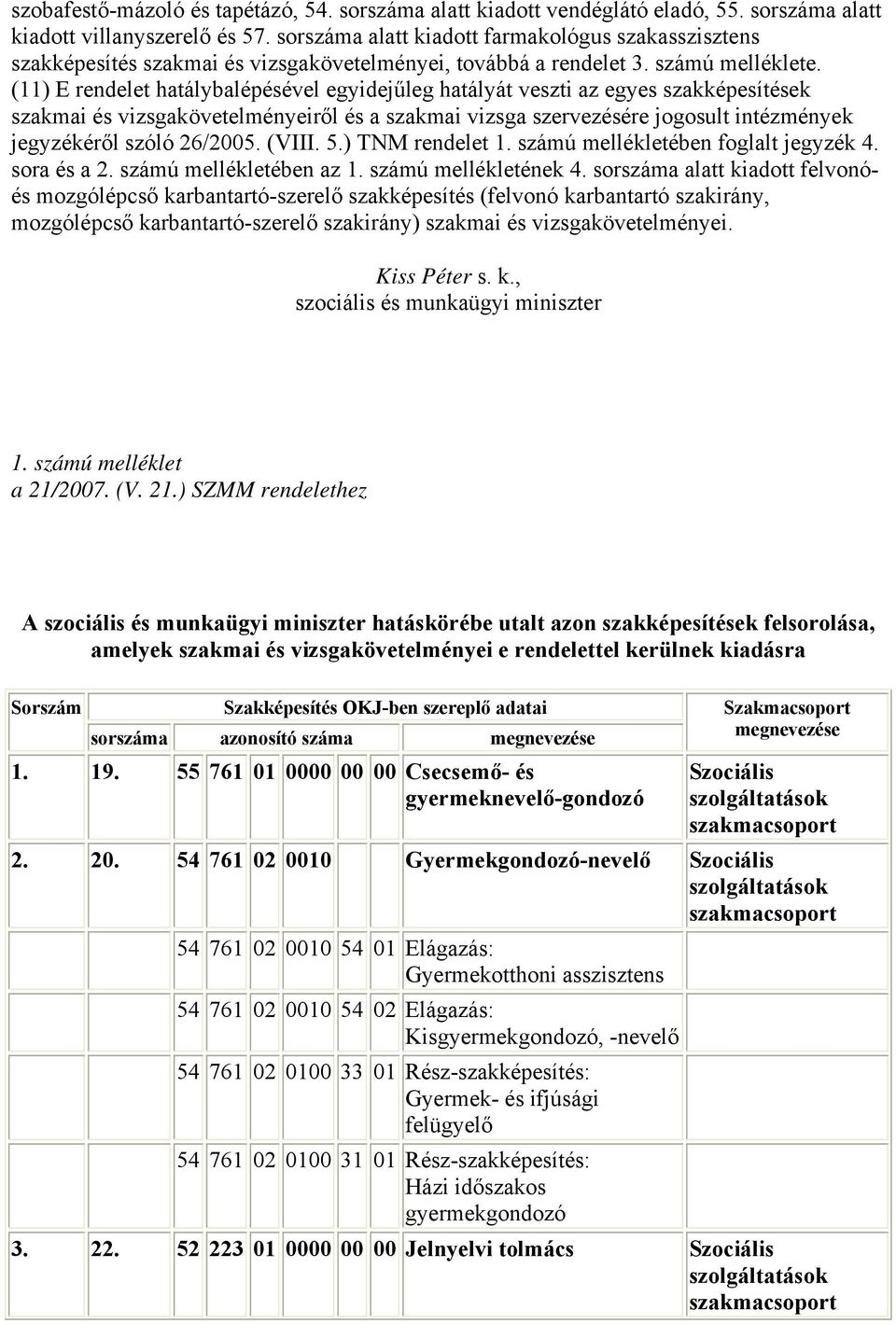 (11) E rendelet hatálybalépésével egyidejűleg hatályát veszti az egyes szakképesítések szakmai és vizsgakövetelményeiről és a szakmai vizsga szervezésére jogosult intézmények jegyzékéről szóló