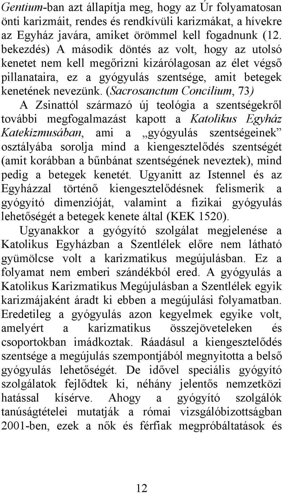 (Sacrosanctum Concilium, 73) A Zsinattól származó új teológia a szentségekről további megfogalmazást kapott a Katolikus Egyház Katekizmusában, ami a gyógyulás szentségeinek osztályába sorolja mind a