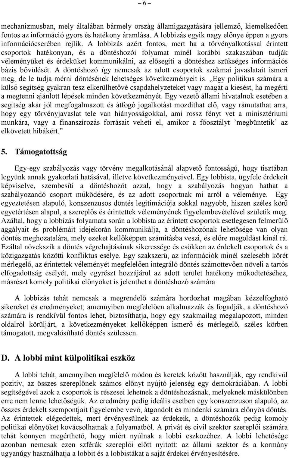 A lobbizás azért fontos, mert ha a törvényalkotással érintett csoportok hatékonyan, és a döntéshozói folyamat minél korábbi szakaszában tudják véleményüket és érdeküket kommunikálni, az elősegíti a