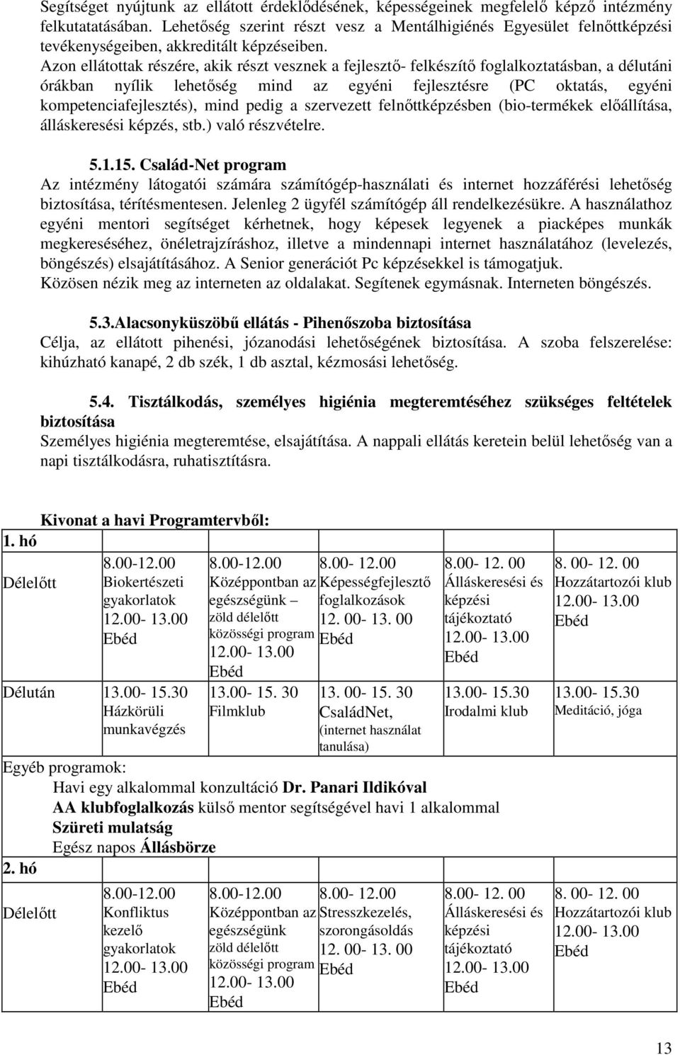 Azon ellátottak részére, akik részt vesznek a fejlesztő- felkészítő foglalkoztatásban, a délutáni órákban nyílik lehetőség mind az egyéni fejlesztésre (PC oktatás, egyéni kompetenciafejlesztés), mind