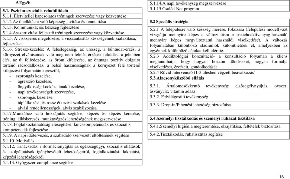 Stressz-kezelés: A feleslegesség, az üresség, a bűntudat-érzés, a környezet elvárásainak való meg nem felelés érzések feloldása a jelenben élés, az új felfedezése, az öröm kifejezése, az önmaga