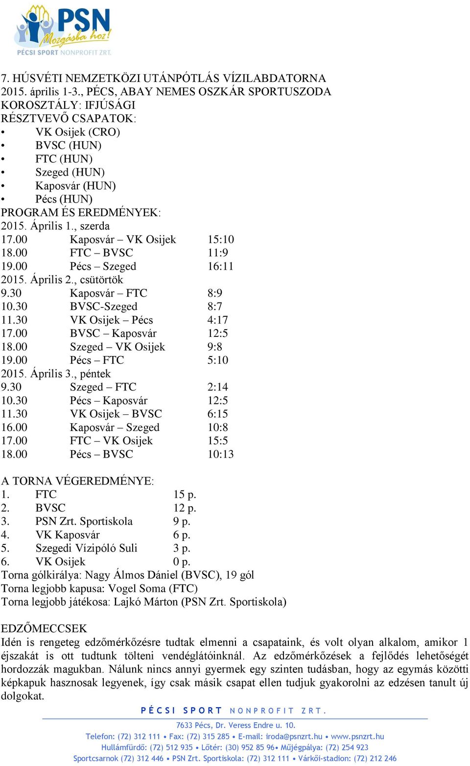 , szerda 17.00 Kaposvár VK Osijek 15:10 18.00 FTC BVSC 11:9 19.00 Pécs Szeged 16:11 2015. Április 2., csütörtök 9.30 Kaposvár FTC 8:9 10.30 BVSC-Szeged 8:7 11.30 VK Osijek Pécs 4:17 17.