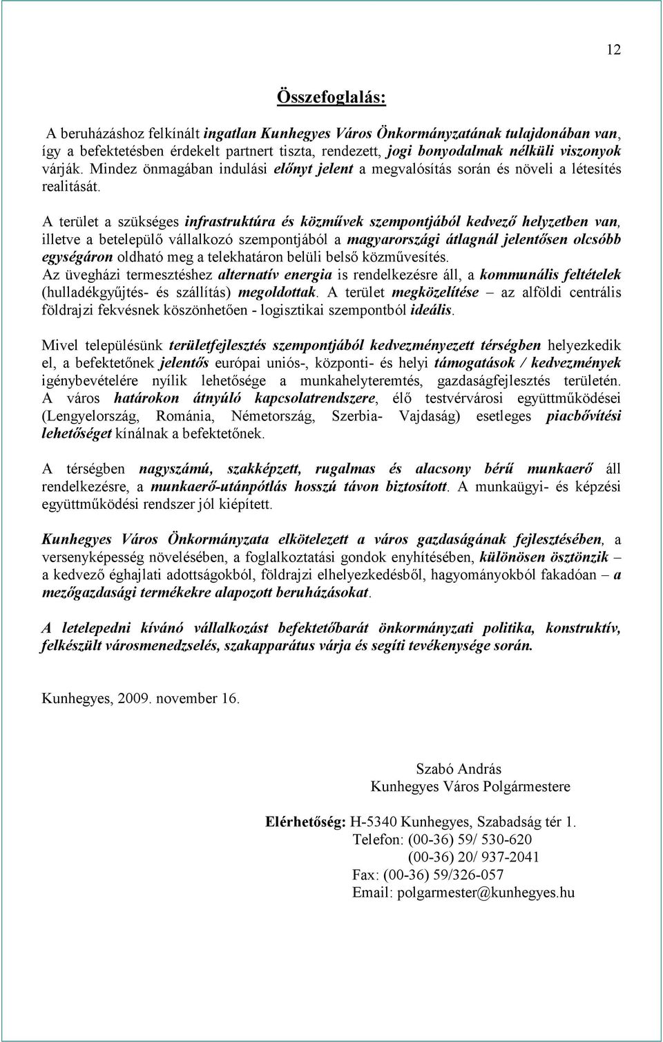 A terület a szükséges infrastruktúra és közművek szempontjából kedvező helyzetben van, illetve a betelepülő vállalkozó szempontjából a magyarországi átlagnál jelentősen olcsóbb egységáron oldható meg