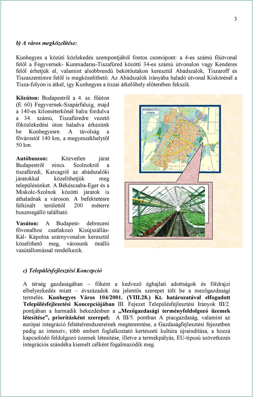 Az Abádszalók irányába haladó útvonal Kiskörénél a Tisza-folyón is átkel, így Kunhegyes a tiszai átkelőhely előterében fekszik. Közúton: Budapestről a 4. sz.