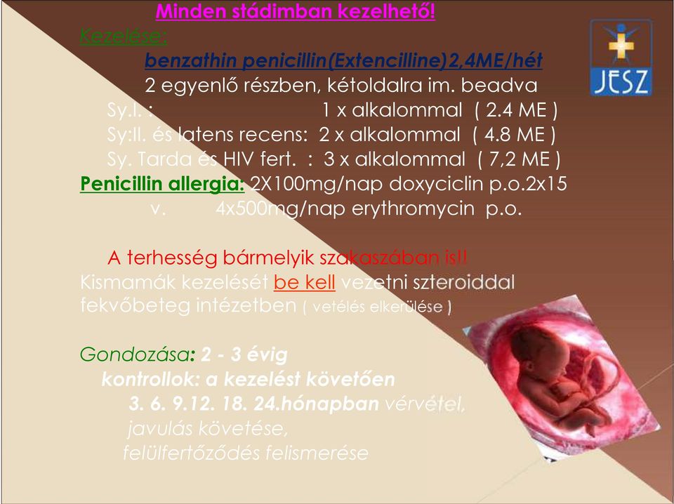 : 3 x alkalommal ( 7,2 ME ) Penicillin allergia: 2X100mg/nap doxyciclin p.o.2x15 v. 4x500mg/nap erythromycin p.o. A terhesség bármelyik szakaszában is!