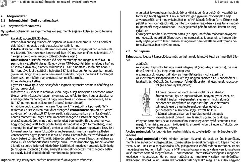 Potenciálkülönbség minden élő sejtben kialakul a membrán külső és belső oldala között, és csak a sejt pusztulásakor szűnik meg.