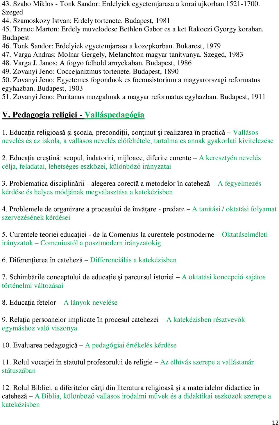 Varga Andras: Molnar Gergely, Melanchton magyar tanitvanya. Szeged, 1983 48. Varga J. Janos: A fogyo felhold arnyekaban. Budapest, 1986 49. Zovanyi Jeno: Coccejanizmus tortenete. Budapest, 1890 50.