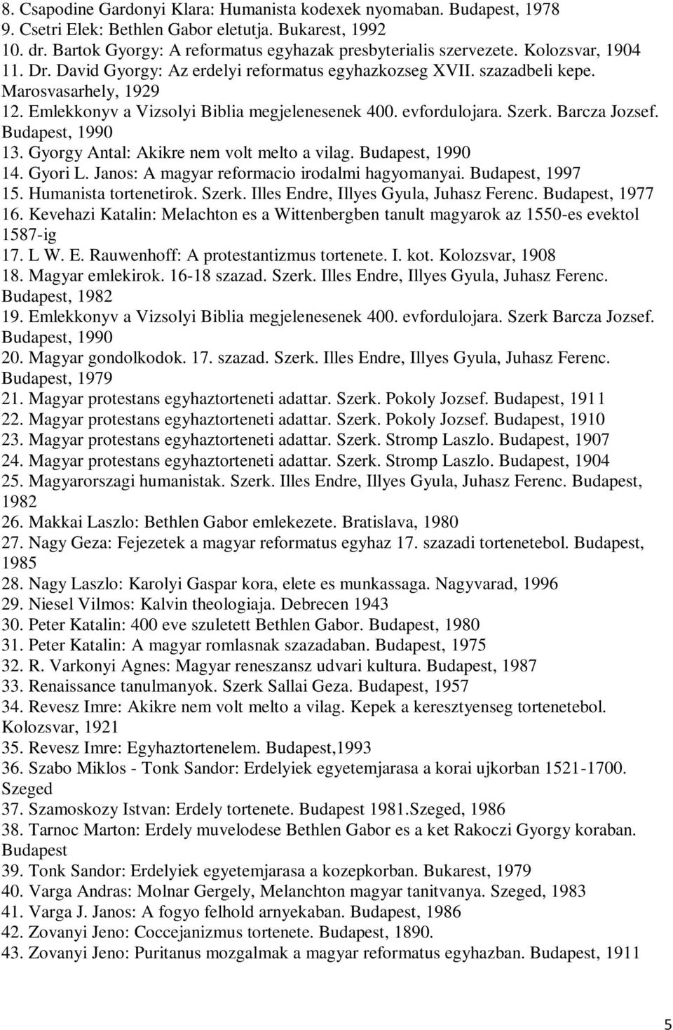 Barcza Jozsef. Budapest, 1990 13. Gyorgy Antal: Akikre nem volt melto a vilag. Budapest, 1990 14. Gyori L. Janos: A magyar reformacio irodalmi hagyomanyai. Budapest, 1997 15. Humanista tortenetirok.