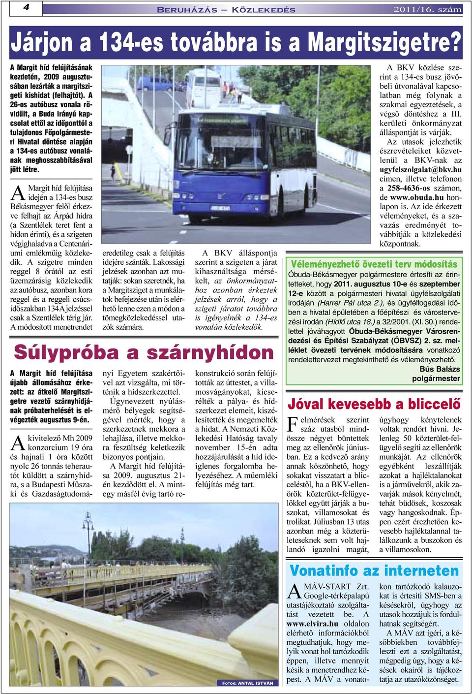 AMargit híd felújítása idején a 134-es busz Békásmegyer felõl érkezve felhajt az Árpád hídra (a Szentlélek teret fent a hídon érinti), és a szigeten végighaladva a Centenáriumi emlékmûig közlekedik.