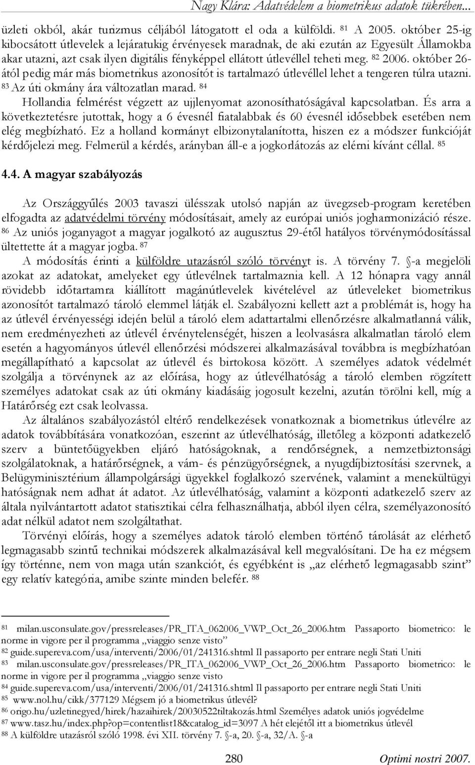 október 26- ától pedig már más biometrikus azonosítót is tartalmazó útlevéllel lehet a tengeren túlra utazni. 83 Az úti okmány ára változatlan marad.