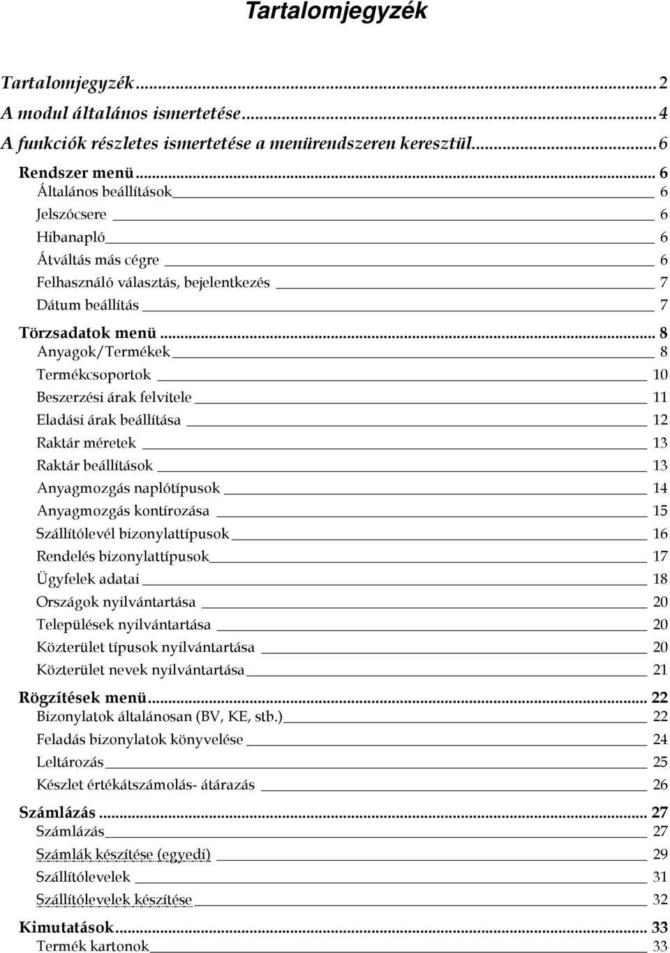 .. 8 Anyagok/Termékek 8 Termékcsoportok 10 Beszerzési árak felvitele 11 Eladási árak beállítása 12 Raktár méretek 13 Raktár beállítások 13 Anyagmozgás naplótípusok 14 Anyagmozgás kontírozása 15