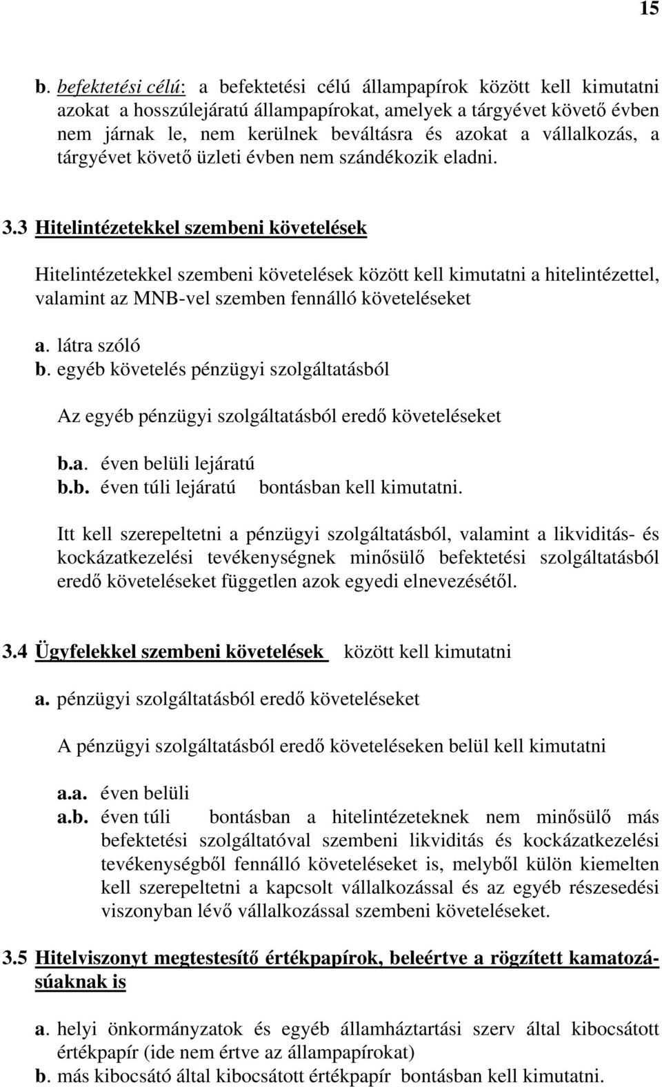 3 Hitelintézetekkel szembeni követelések Hitelintézetekkel szembeni követelések között kell kimutatni a hitelintézettel, valamint az MNB-vel szemben fennálló követeléseket a. látra szóló b.