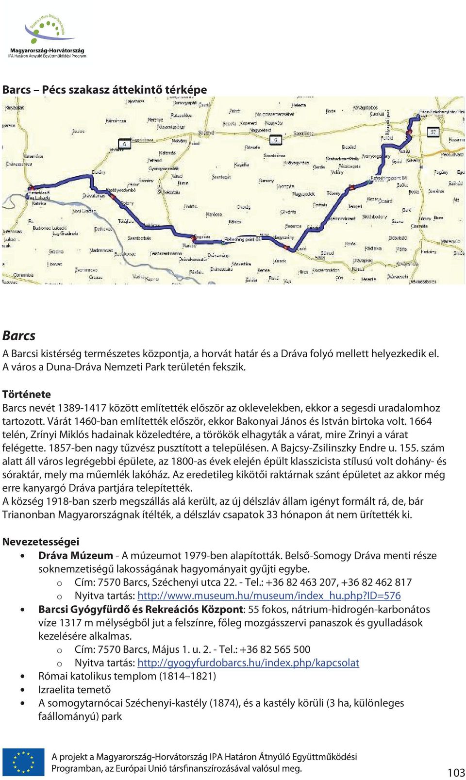 1664 telén, Zrínyi Miklós hadainak közeledtére, a törökök elhagyták a várat, mire Zrinyi a várat felégette. 1857-ben nagy tűzvész pusztított a településen. A Bajcsy-Zsilinszky Endre u. 155.