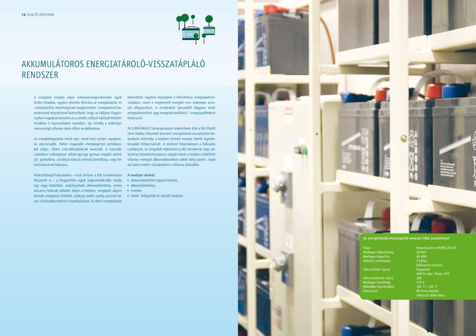 Energiatároló berendezések telepítésével biztosítható, hogy az idôjárás függvényében ingadozó termelés és a szintén változó hálózati terhelés továbbra is egyensúlyban maradjon, így mindig a szükséges