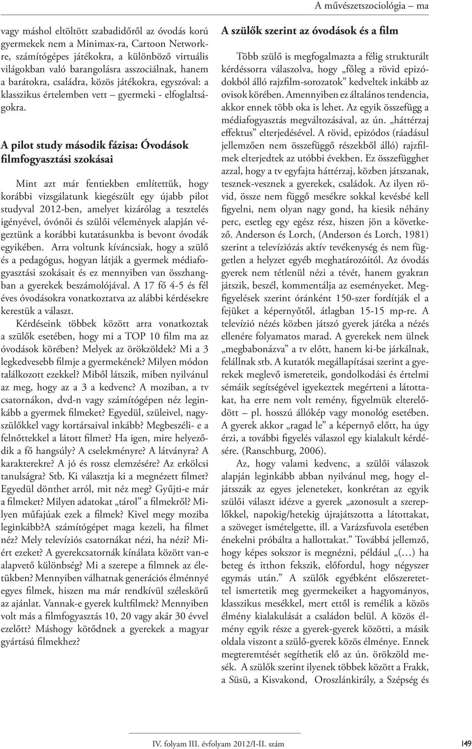 A pilot study második fázisa: Óvodások filmfogyasztási szokásai Mint azt már fentiekben említettük, hogy korábbi vizsgálatunk kiegészült egy újabb pilot studyval 2012-ben, amelyet kizárólag a