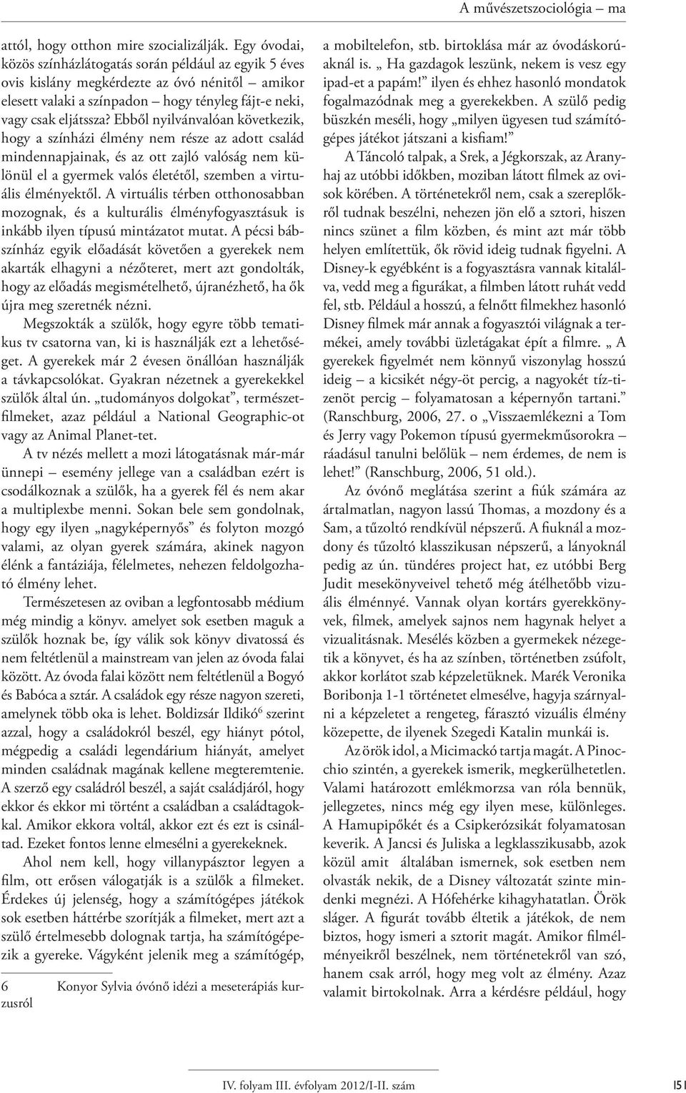 Ebből nyilvánvalóan következik, hogy a színházi élmény nem része az adott család mindennapjainak, és az ott zajló valóság nem különül el a gyermek valós életétől, szemben a virtuális élményektől.