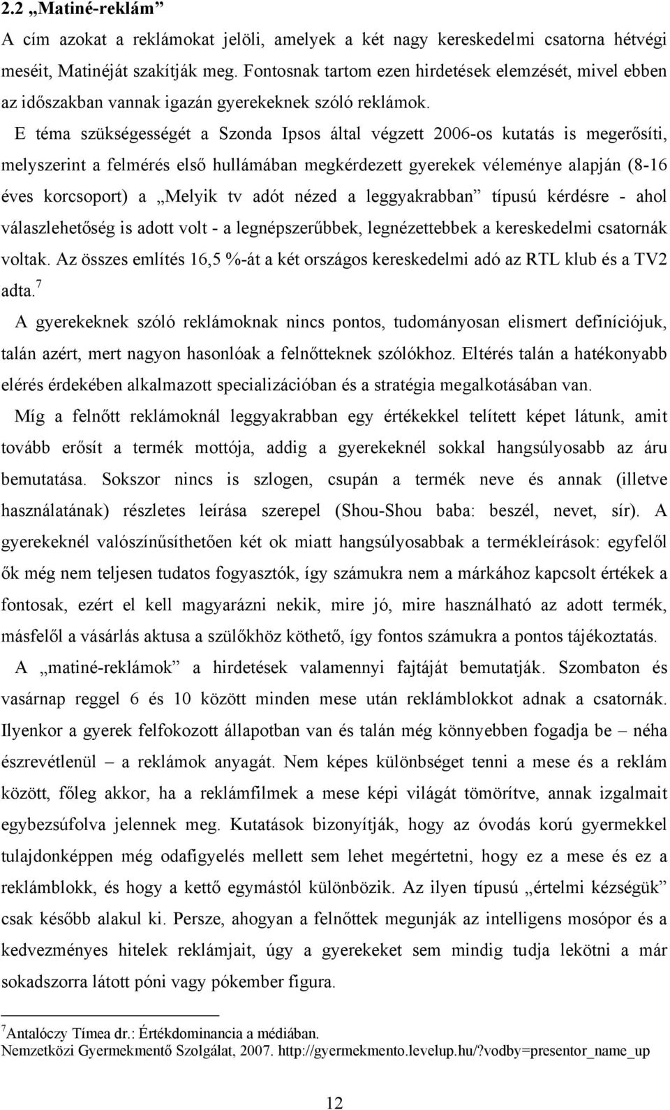 E téma szükségességét a Szonda Ipsos által végzett 2006-os kutatás is megerősíti, melyszerint a felmérés első hullámában megkérdezett gyerekek véleménye alapján (8-16 éves korcsoport) a Melyik tv