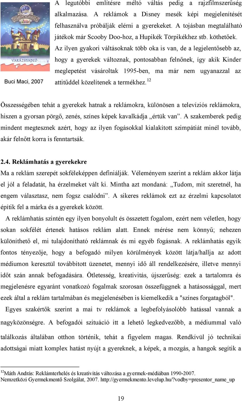 Az ilyen gyakori váltásoknak több oka is van, de a legjelentősebb az, hogy a gyerekek változnak, pontosabban felnőnek, így akik Kinder meglepetést vásároltak 1995-ben, ma már nem ugyanazzal az