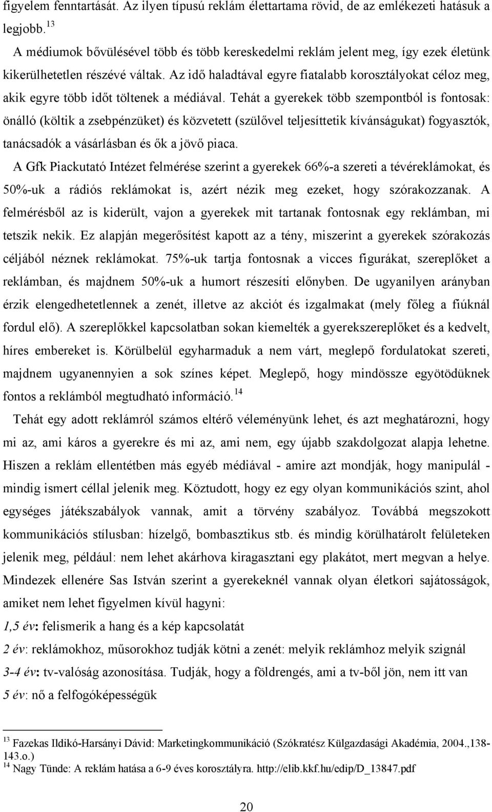 Az idő haladtával egyre fiatalabb korosztályokat céloz meg, akik egyre több időt töltenek a médiával.