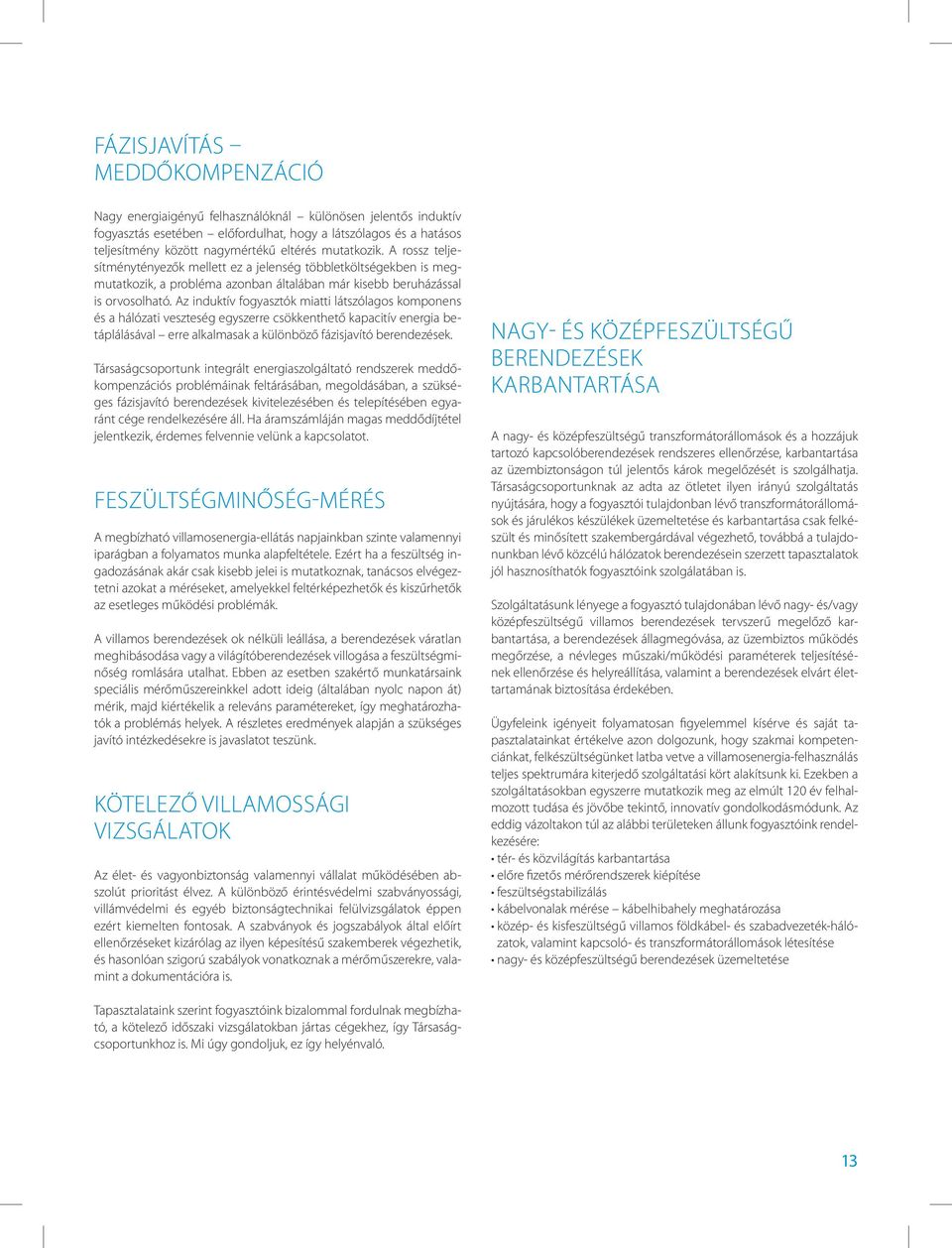 Az induktív fogyasztók miatti látszólagos komponens és a hálózati veszteség egyszerre csökkenthető kapacitív energia betáplálásával erre alkalmasak a különböző fázisjavító berendezések.