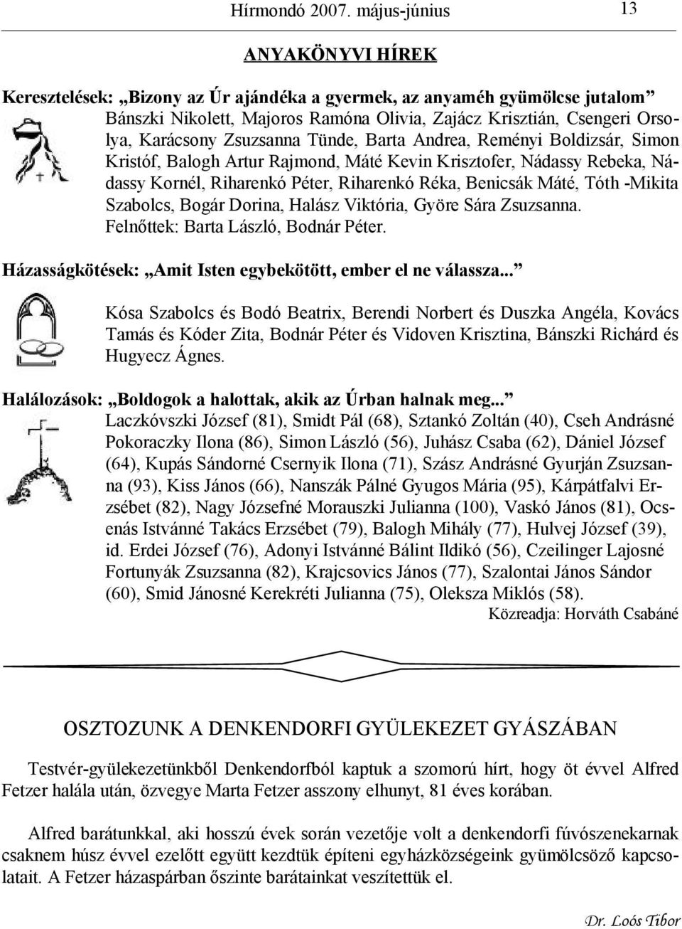 Szabolcs, Bogár Dorina, Halász Viktória, Györe Sára Zsuzsanna. Felnőttek: Barta László, Bodnár Péter. Házasságkötések: Amit Isten egybekötött, ember el ne válassza.