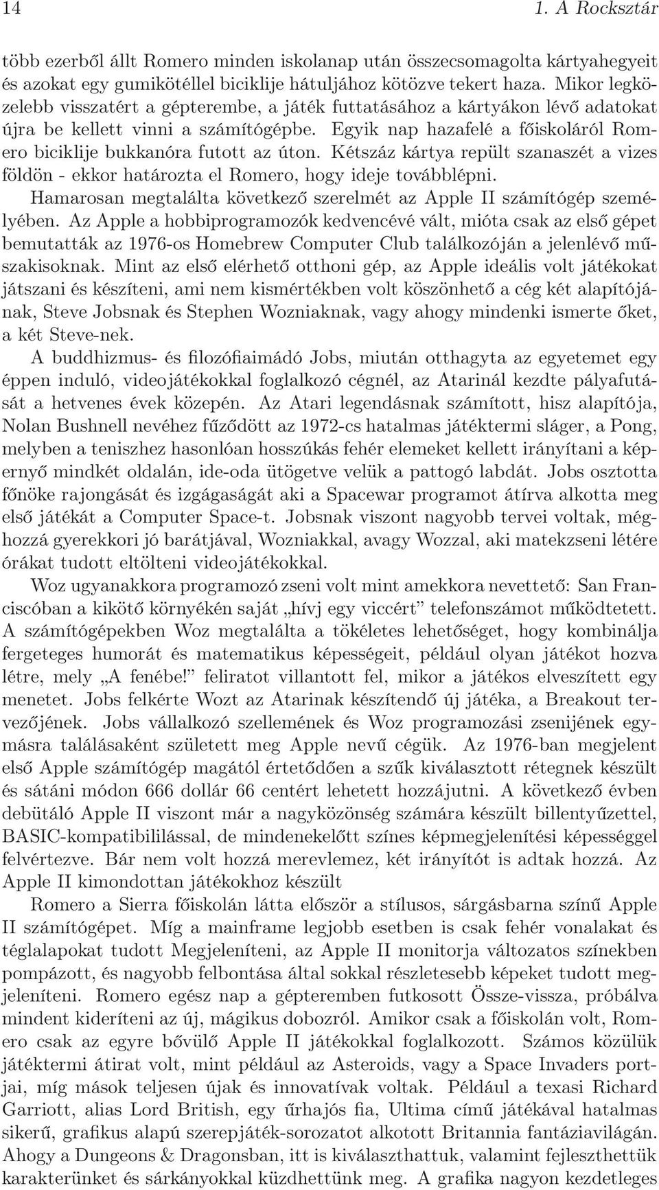 Egyik nap hazafelé a főiskoláról Romero biciklije bukkanóra futott az úton. Kétszáz kártya repült szanaszét a vizes földön - ekkor határozta el Romero, hogy ideje továbblépni.