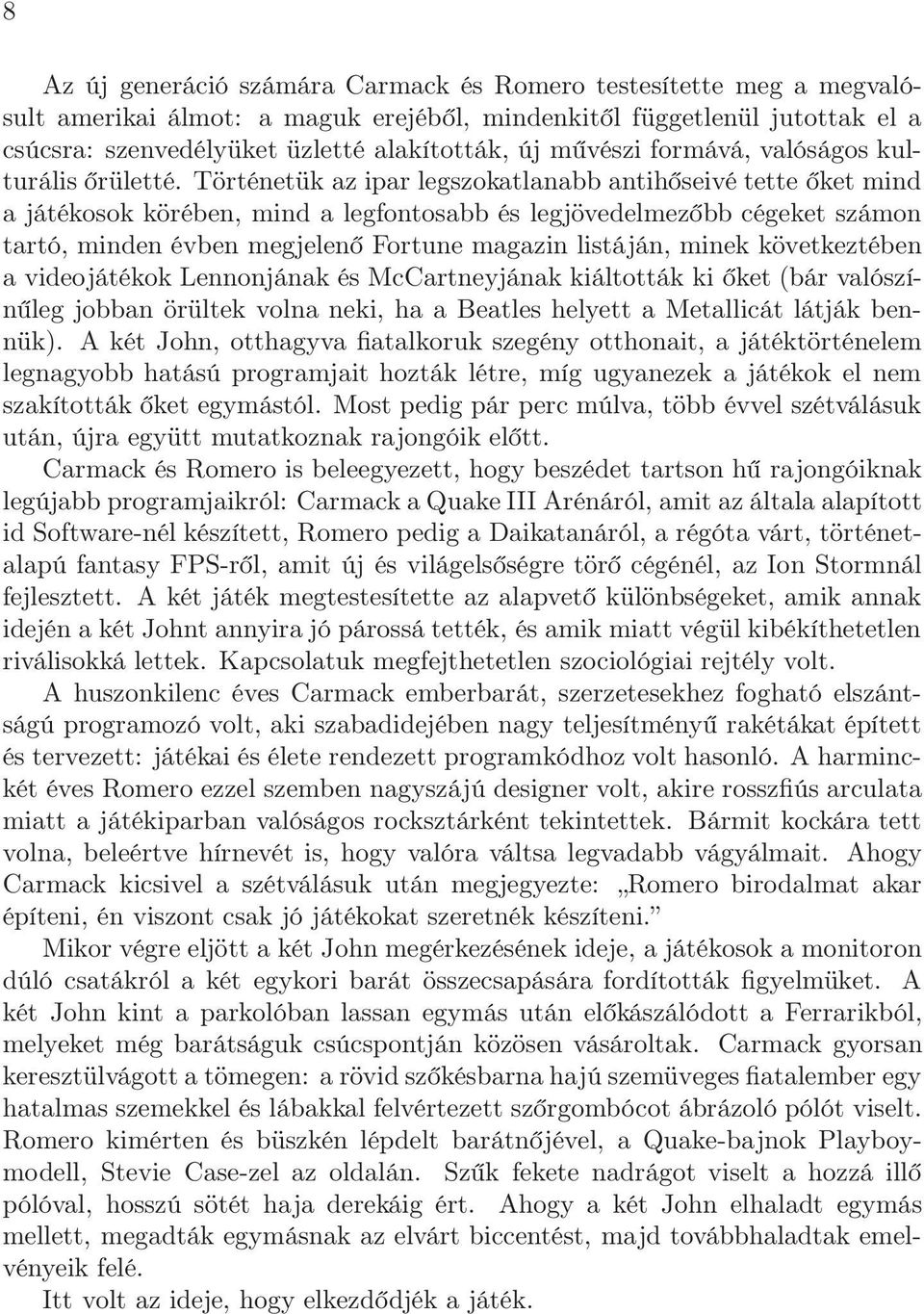 Történetük az ipar legszokatlanabb antihőseivé tette őket mind a játékosok körében, mind a legfontosabb és legjövedelmezőbb cégeket számon tartó, minden évben megjelenő Fortune magazin listáján,