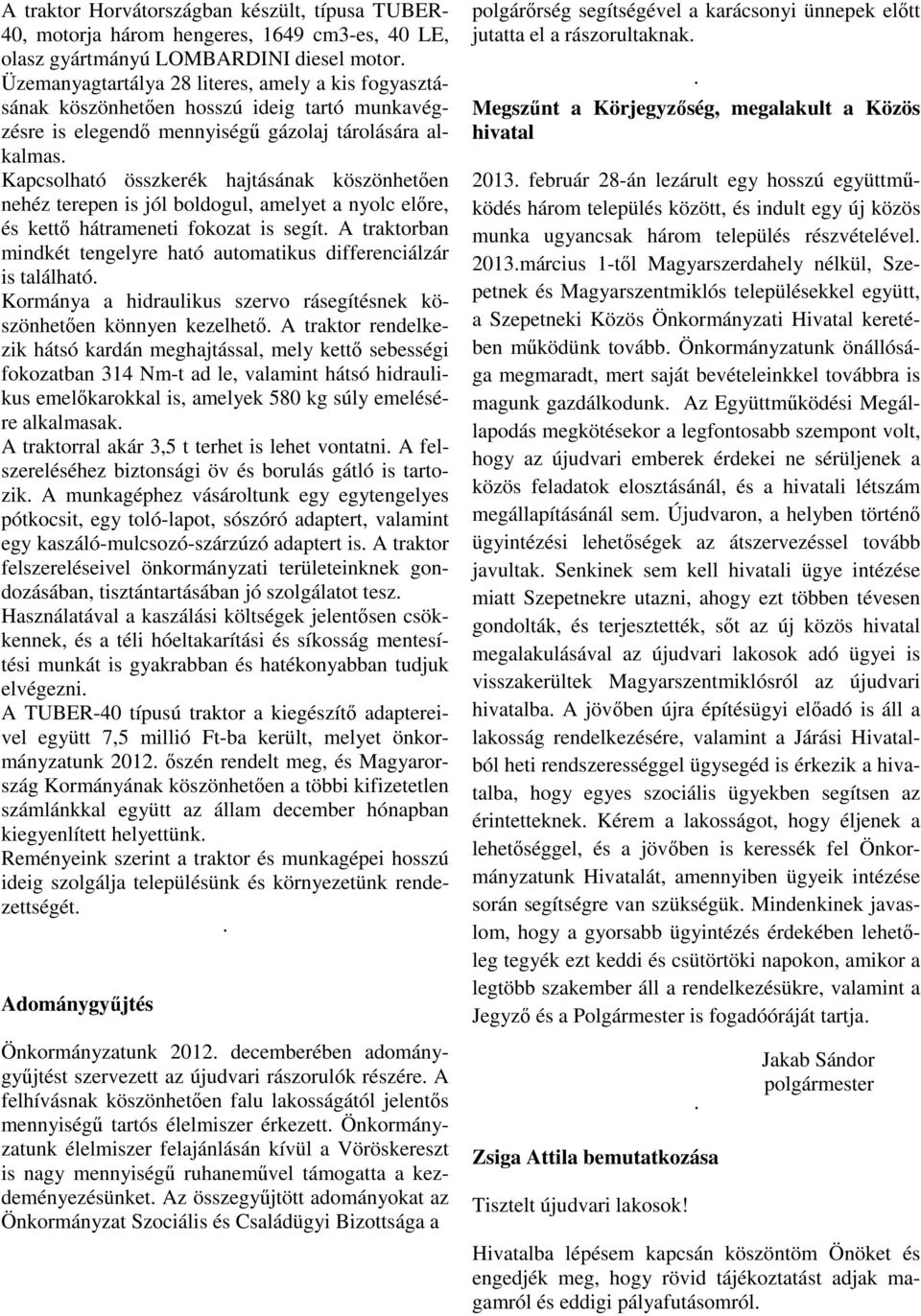 Kapcsolható összkerék hajtásának köszönhetően nehéz terepen is jól boldogul, amelyet a nyolc előre, és kettő hátrameneti fokozat is segít.