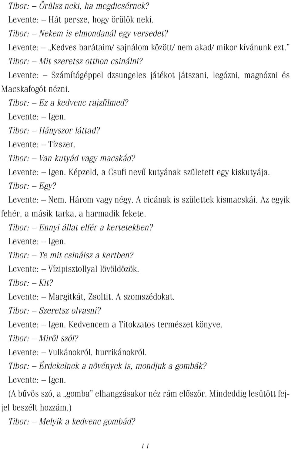 Levente: Tízszer. Tibor: Van kutyád vagy macskád? Levente: Igen. Képzeld, a Csufi nevû kutyának született egy kiskutyája. Tibor: Egy? Levente: Nem. Három vagy négy. A cicának is születtek kismacskái.